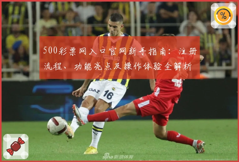 500彩票网入口官网新手指南：注册流程、功能亮点及操作体验全解析