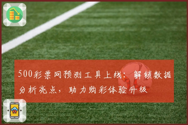 500彩票网预测工具上线：解锁数据分析亮点，助力购彩体验升级