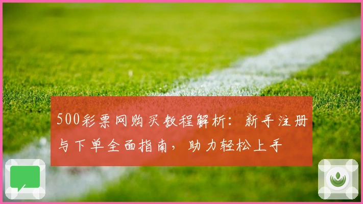500彩票网购买教程解析：新手注册与下单全面指南，助力轻松上手