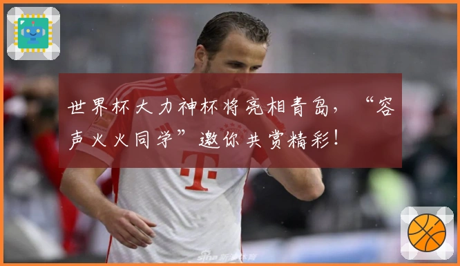 世界杯大力神杯将亮相青岛，“容声火火同学”邀你共赏精彩！