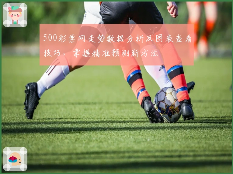 500彩票网走势数据分析及图表查看技巧，掌握精准预测新方法