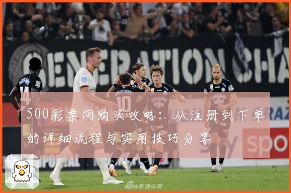 500彩票网购买攻略：从注册到下单的详细流程与实用技巧分享