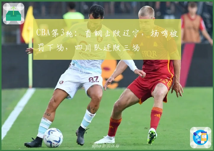 CBA第3轮:首钢击败辽宁,杨鸣被罚下场,四川队连败三场